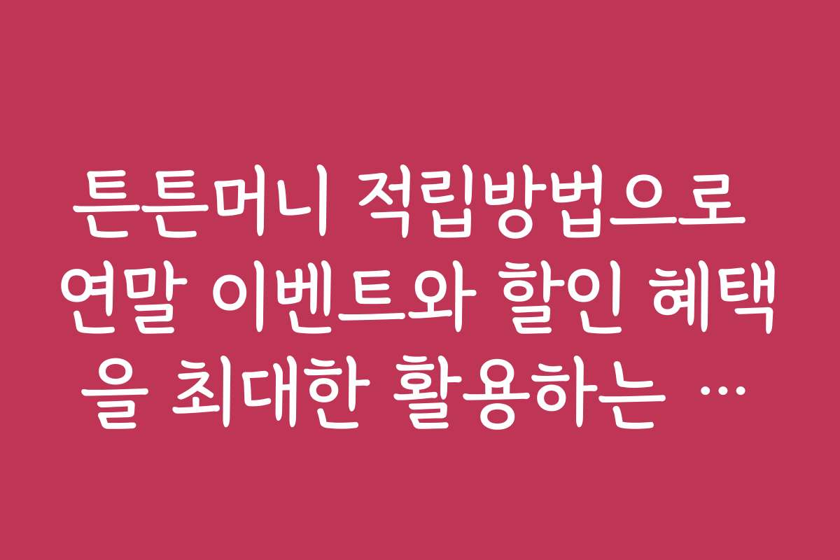 튼튼머니 적립방법으로 연말 이벤트와 할인 혜택을 최대한 활용하는 방법