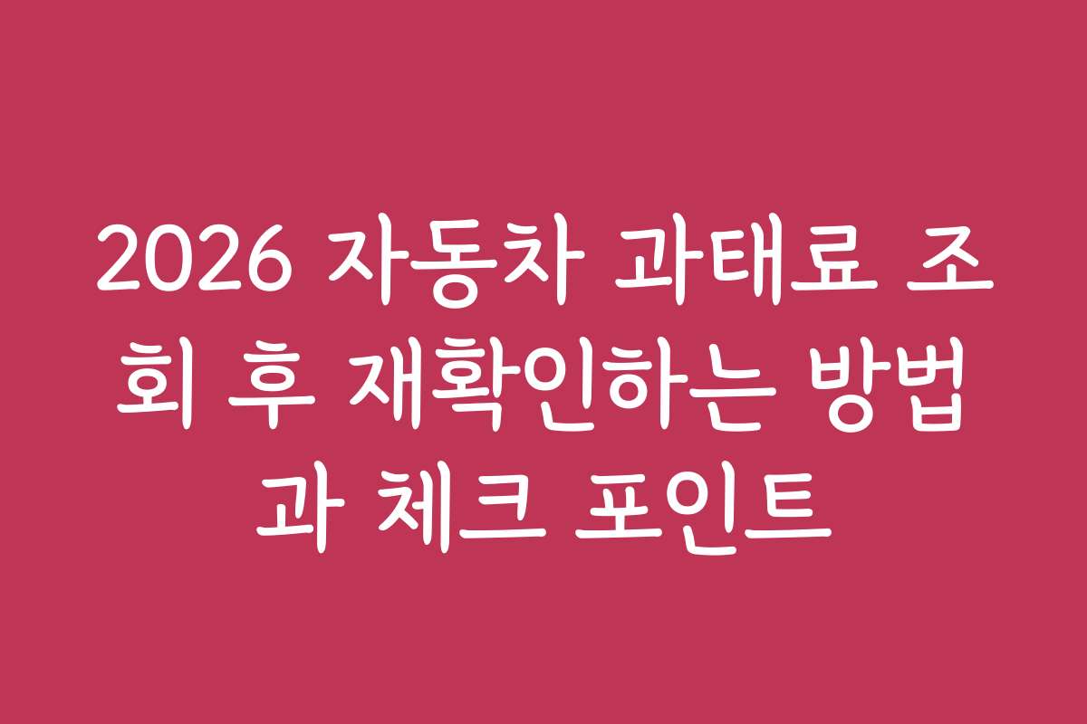 2026 자동차 과태료 조회 후 재확인하는 방법과 체크 포인트