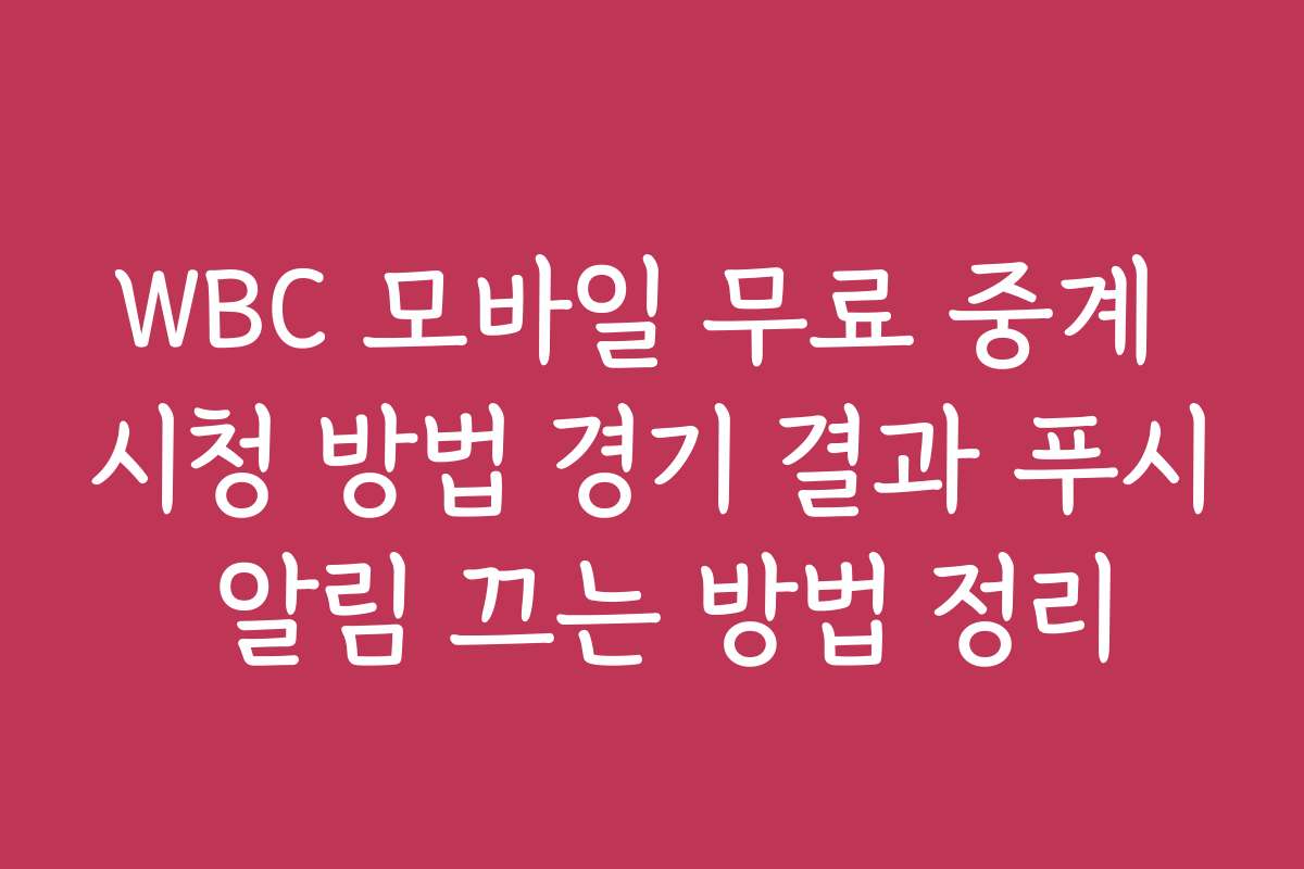 WBC 모바일 무료 중계 시청 방법 경기 결과 푸시 알림 끄는 방법 정리