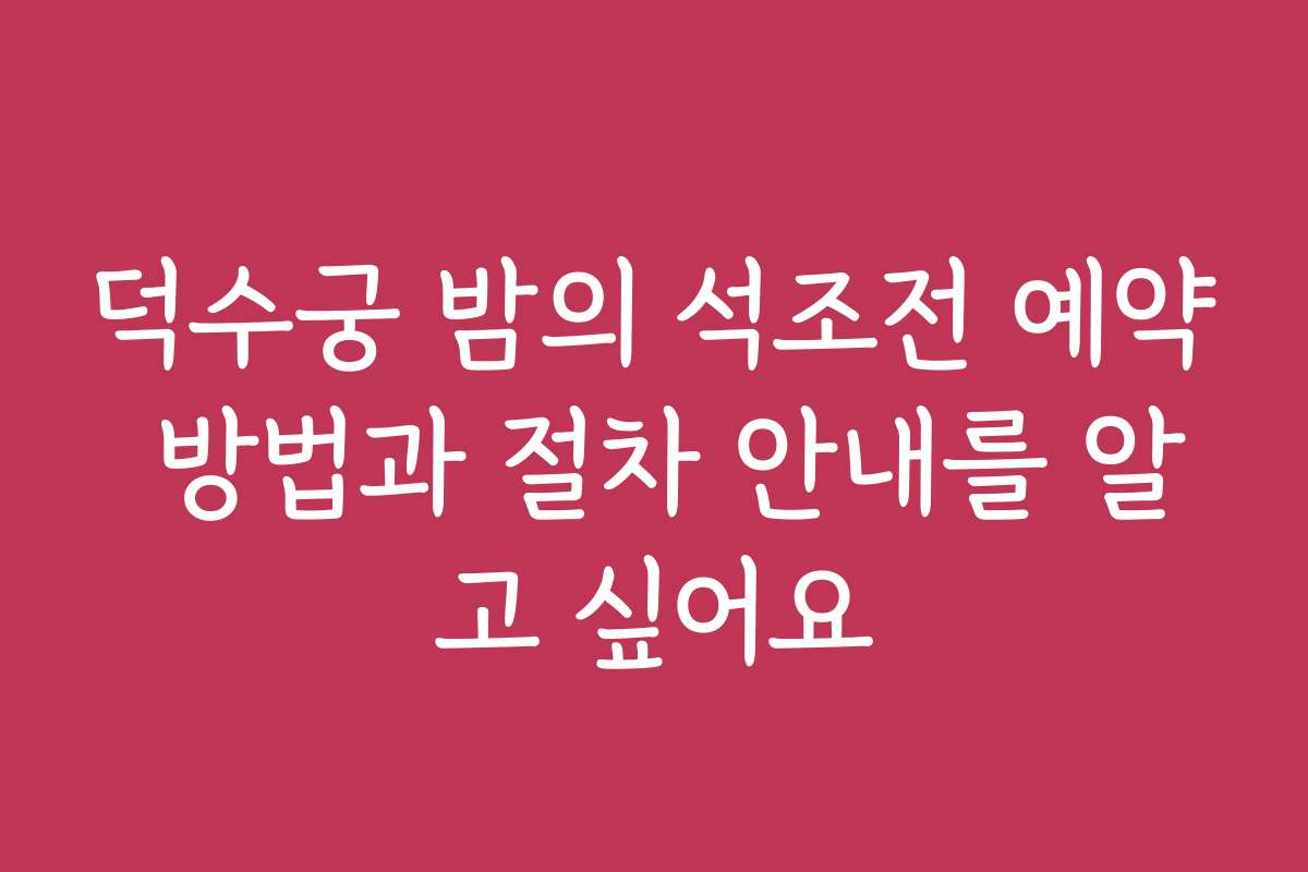 덕수궁 밤의 석조전 예약 방법과 절차 안내를 알고 싶어요