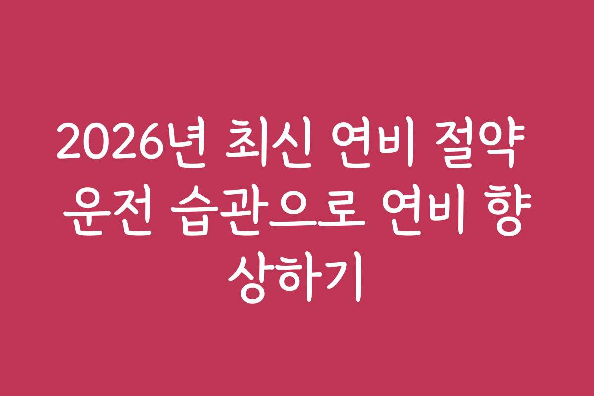 2026년 최신 연비 절약 운전 습관으로 연비 향상하기