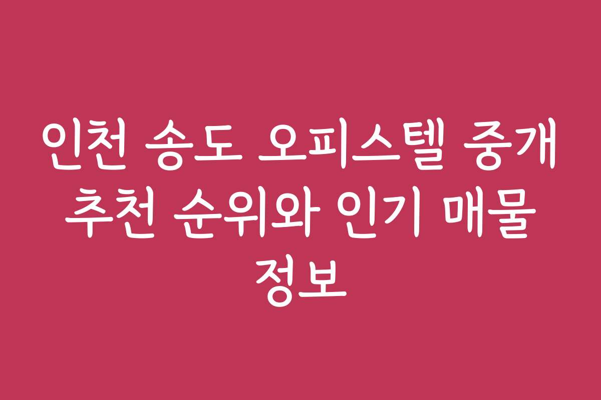 인천 송도 오피스텔 중개 추천 순위와 인기 매물 정보