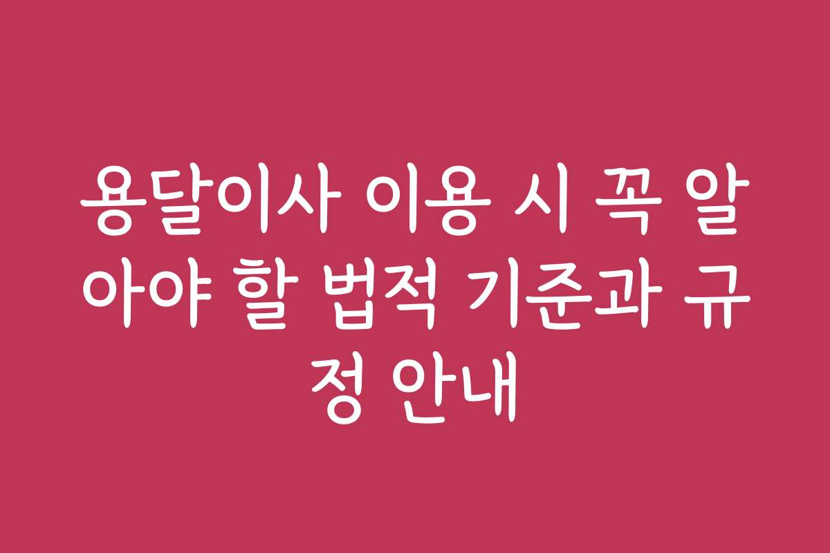 용달이사 이용 시 꼭 알아야 할 법적 기준과 규정 안내