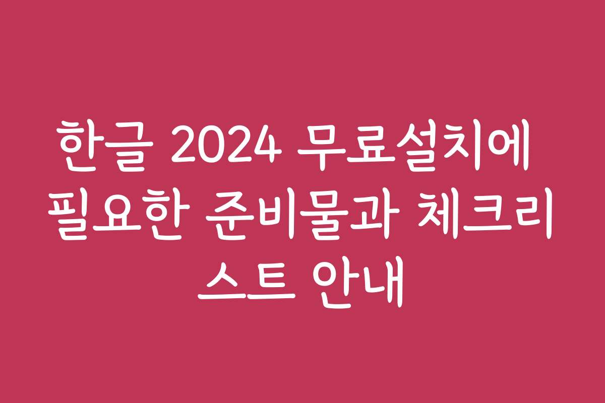 한글 2024 무료설치에 필요한 준비물과 체크리스트 안내