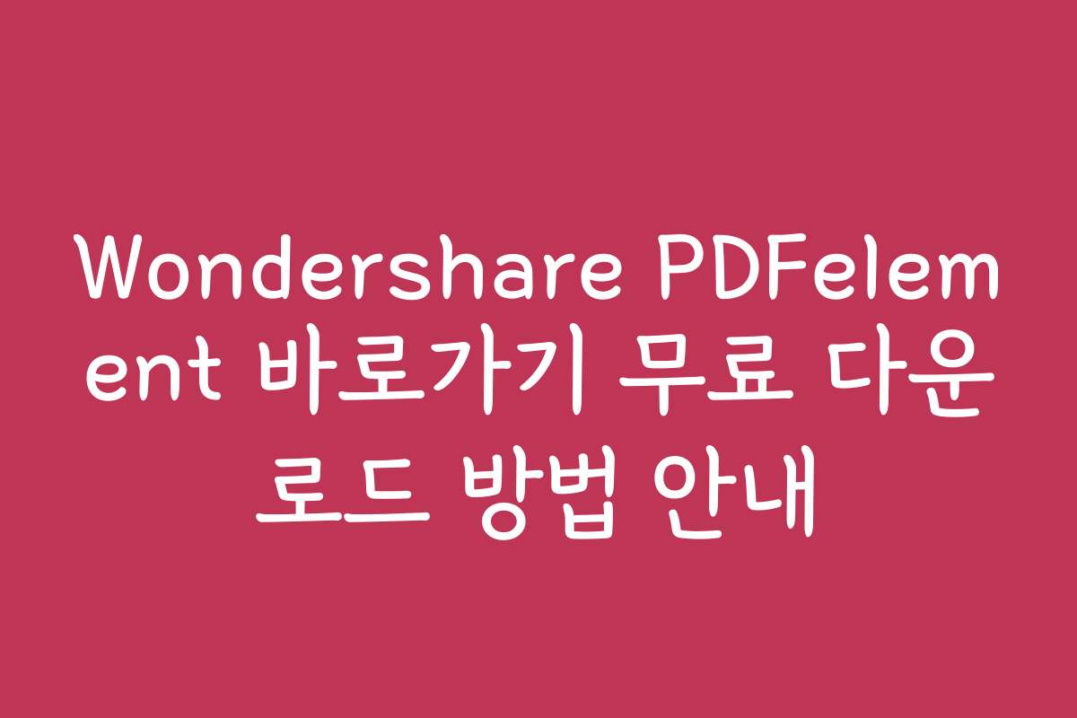 Wondershare PDFelement 바로가기 무료 다운로드 방법 안내