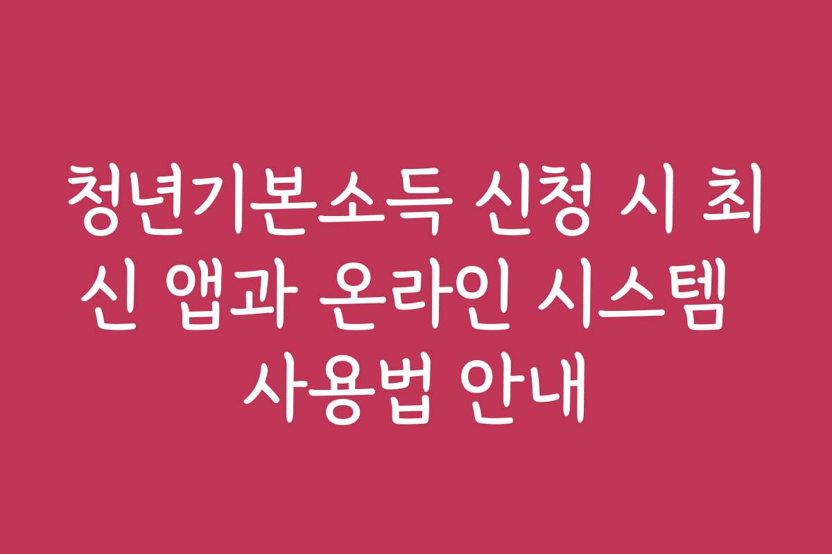 청년기본소득 신청 시 최신 앱과 온라인 시스템 사용법 안내