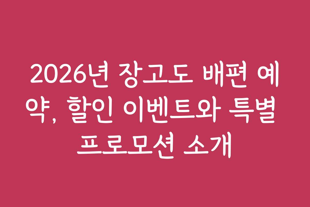 2026년 장고도 배편 예약, 할인 이벤트와 특별 프로모션 소개