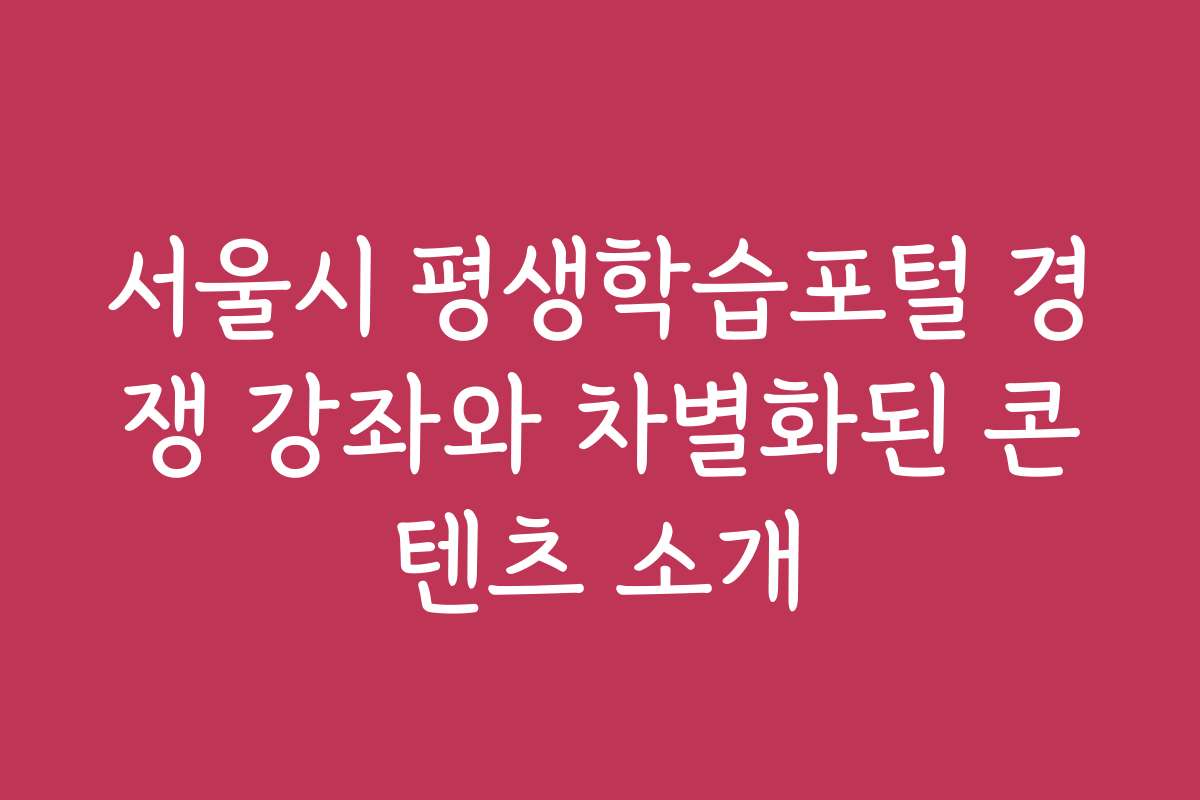 서울시 평생학습포털 경쟁 강좌와 차별화된 콘텐츠 소개