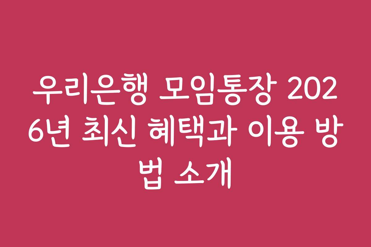 우리은행 모임통장 2026년 최신 혜택과 이용 방법 소개