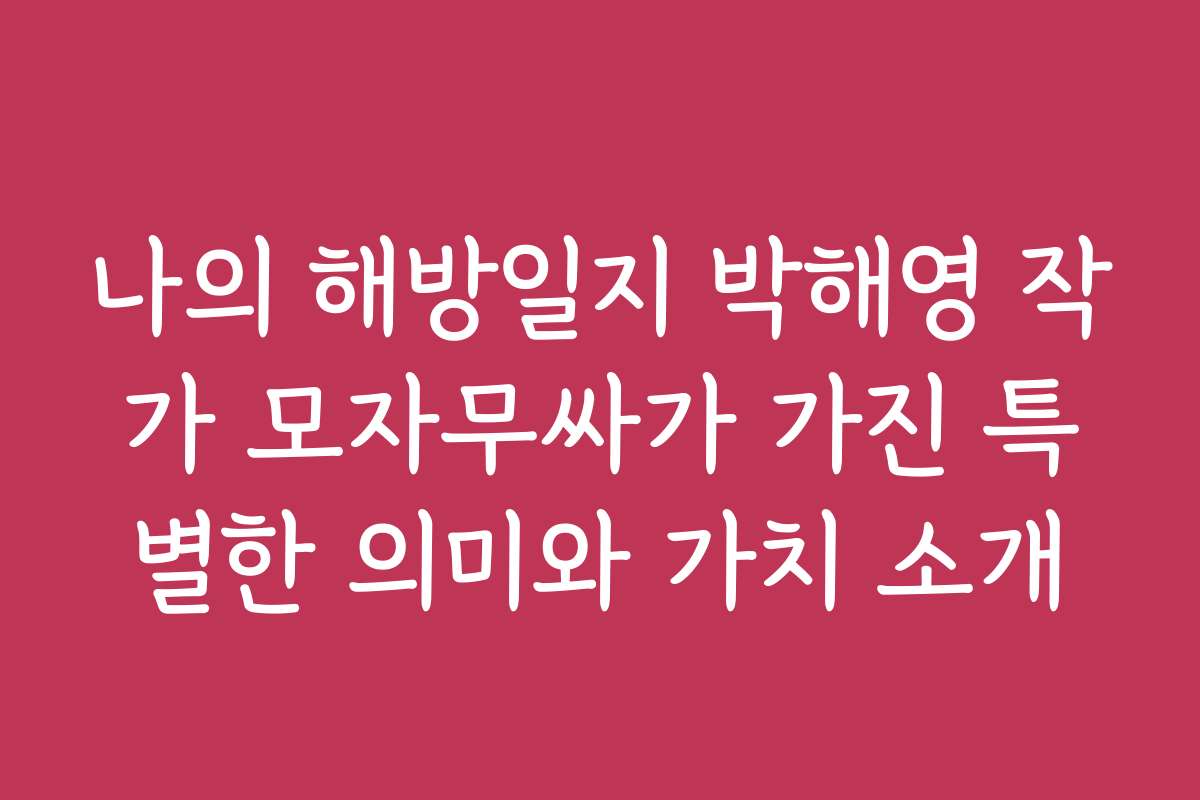 나의 해방일지 박해영 작가 모자무싸가 가진 특별한 의미와 가치 소개