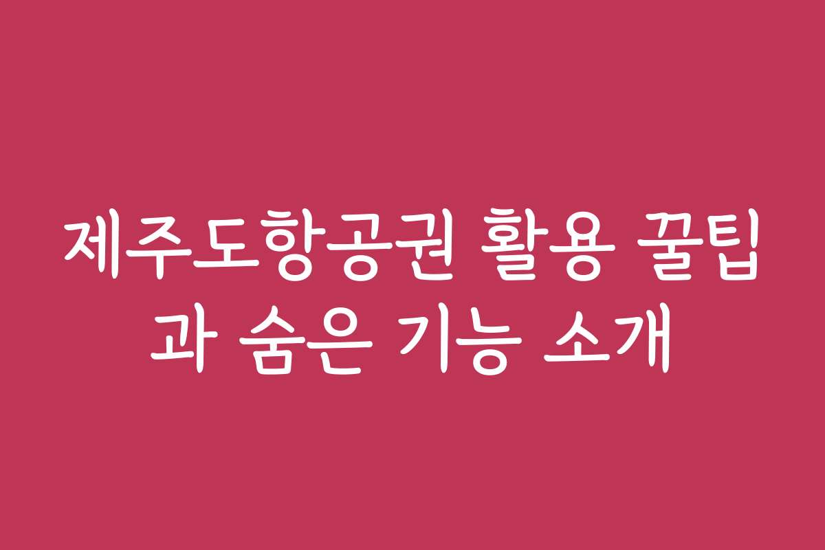 제주도항공권 활용 꿀팁과 숨은 기능 소개