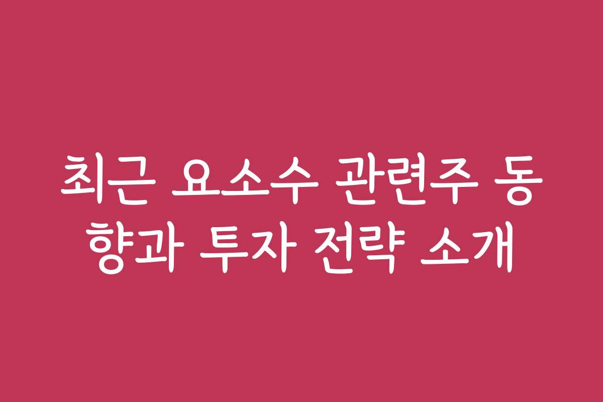 최근 요소수 관련주 동향과 투자 전략 소개