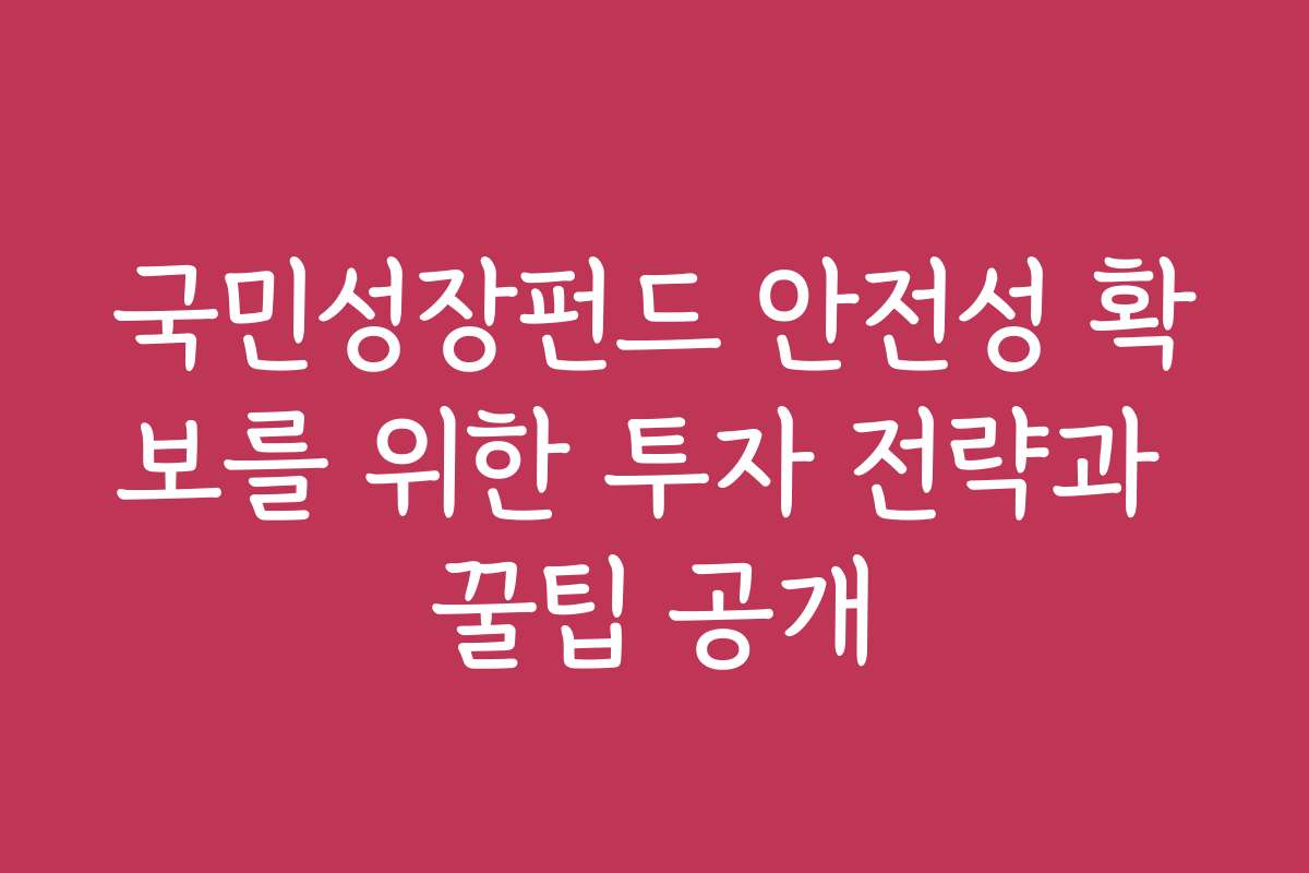국민성장펀드 안전성 확보를 위한 투자 전략과 꿀팁 공개