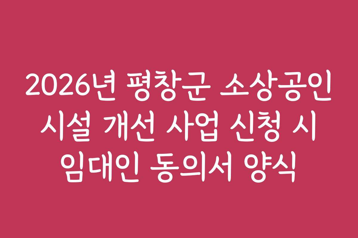 2026년 평창군 소상공인 시설 개선 사업 신청 시 임대인 동의서 양식