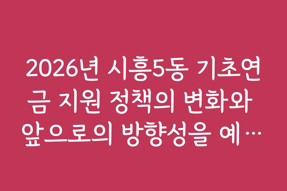 2026년 시흥5동 기초연금 지원 정책의 변화와 앞으로의 방향성을 예측해보자