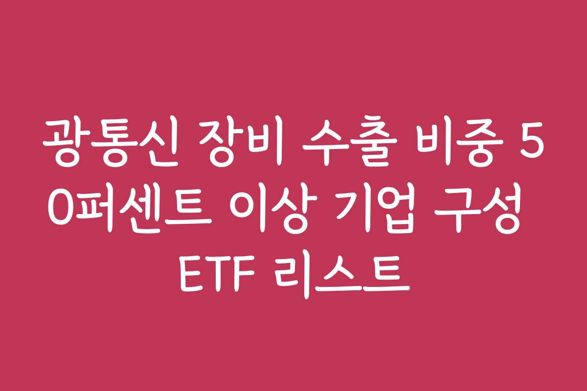 광통신 장비 수출 비중 50퍼센트 이상 기업 구성 ETF 리스트