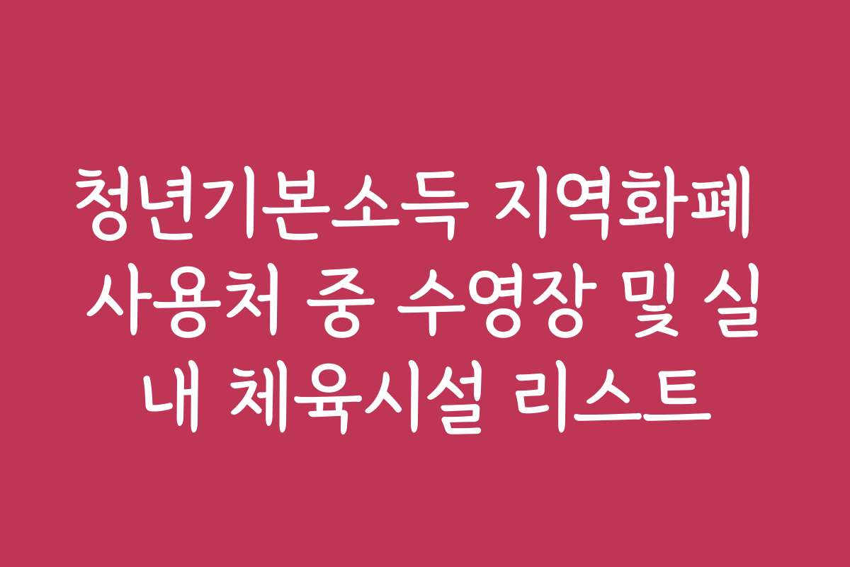 청년기본소득 지역화폐 사용처 중 수영장 및 실내 체육시설 리스트