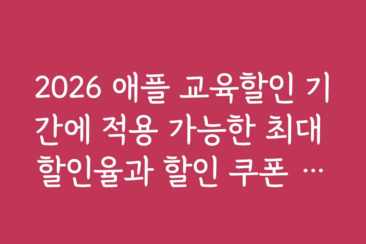 2026 애플 교육할인 기간에 적용 가능한 최대 할인율과 할인 쿠폰 활용법