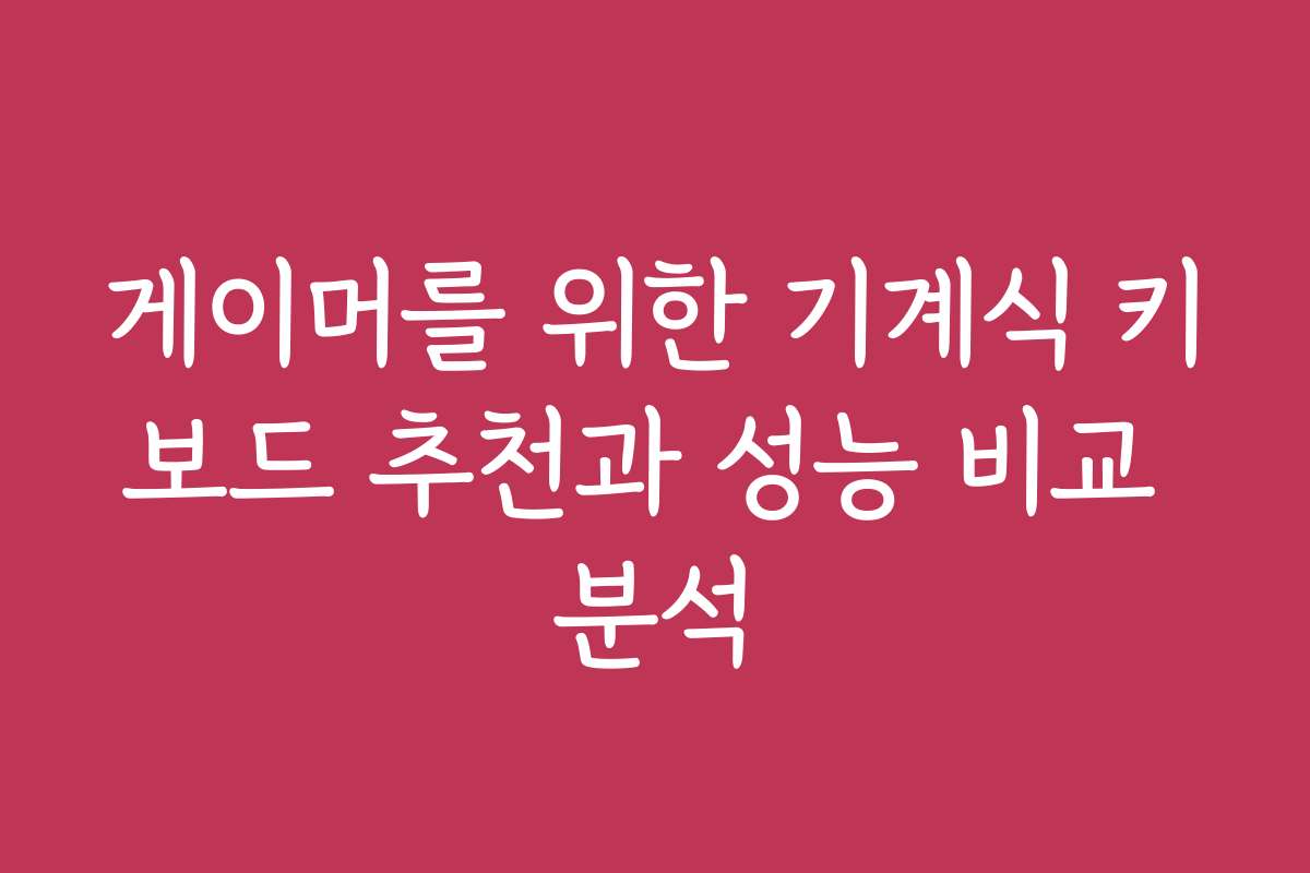 게이머를 위한 기계식 키보드 추천과 성능 비교 분석