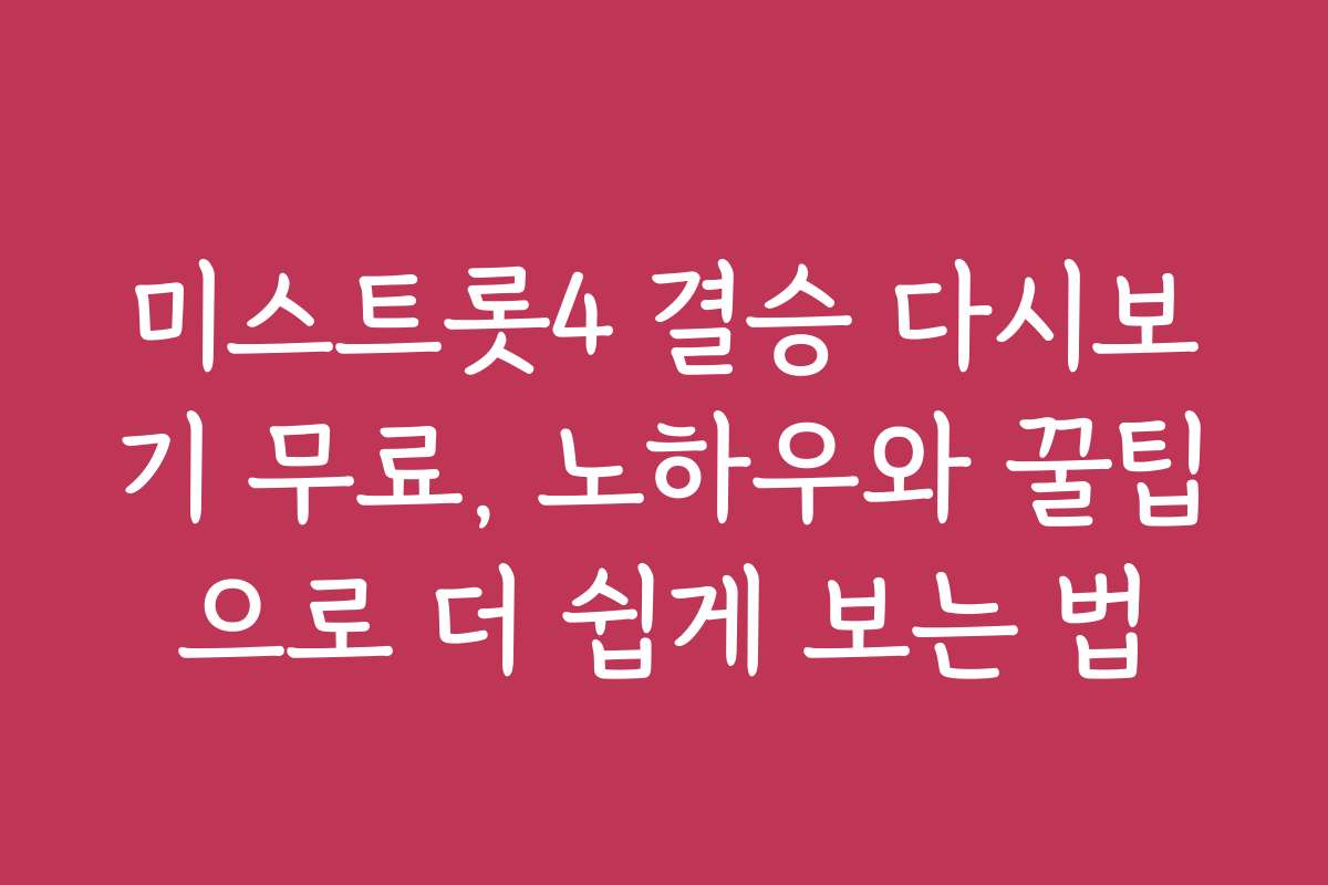미스트롯4 결승 다시보기 무료, 노하우와 꿀팁으로 더 쉽게 보는 법