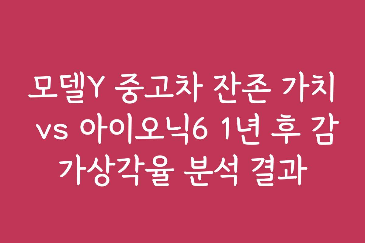 모델Y 중고차 잔존 가치 vs 아이오닉6 1년 후 감가상각율 분석 결과