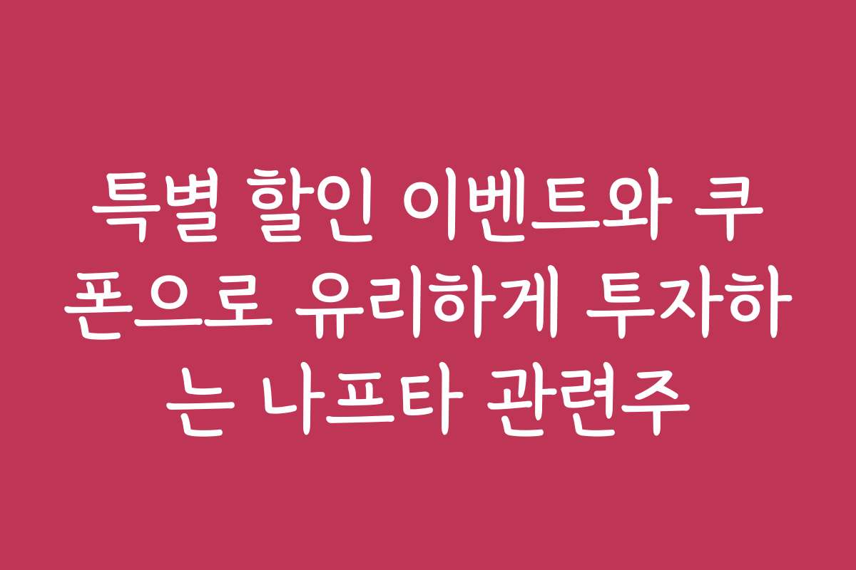 특별 할인 이벤트와 쿠폰으로 유리하게 투자하는 나프타 관련주