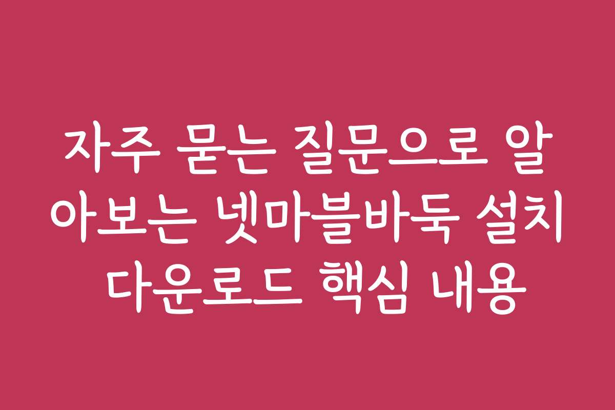 자주 묻는 질문으로 알아보는 넷마블바둑 설치 다운로드 핵심 내용