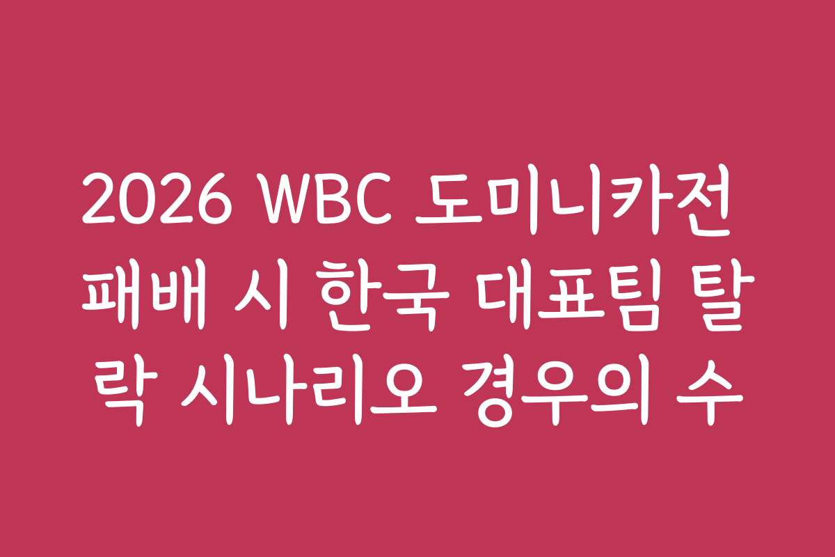 2026 WBC 도미니카전 패배 시 한국 대표팀 탈락 시나리오 경우의 수