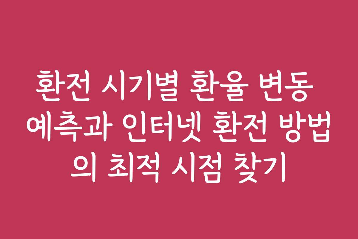 환전 시기별 환율 변동 예측과 인터넷 환전 방법의 최적 시점 찾기