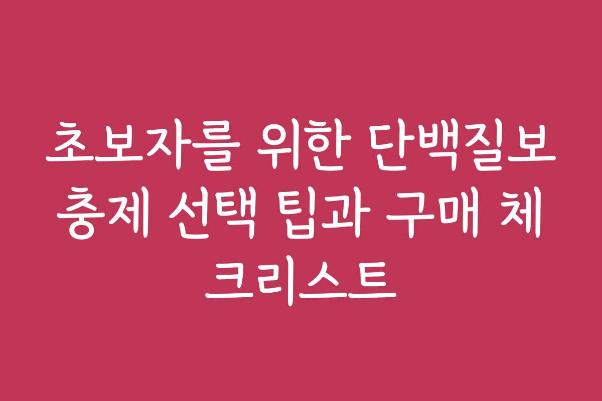 초보자를 위한 단백질보충제 선택 팁과 구매 체크리스트