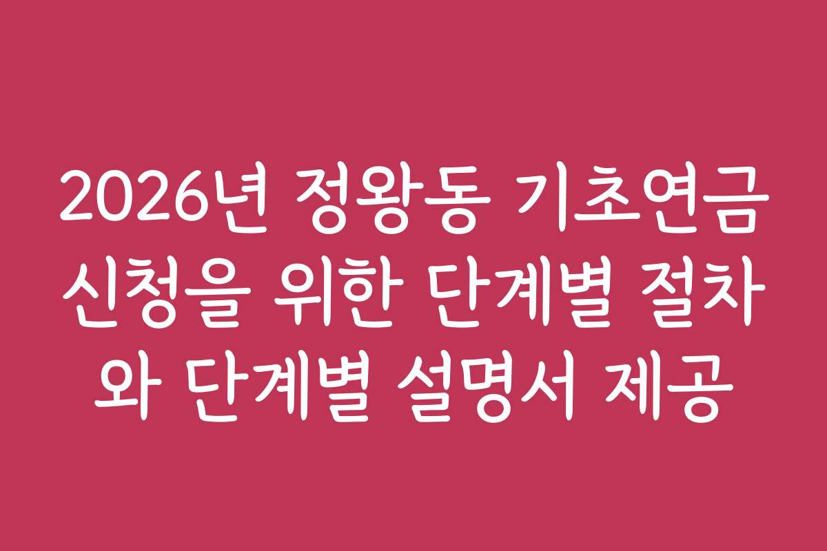 2026년 정왕동 기초연금신청을 위한 단계별 절차와 단계별 설명서 제공
