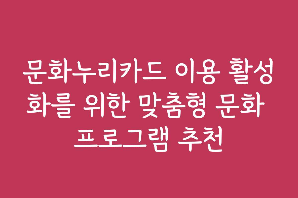문화누리카드 이용 활성화를 위한 맞춤형 문화 프로그램 추천