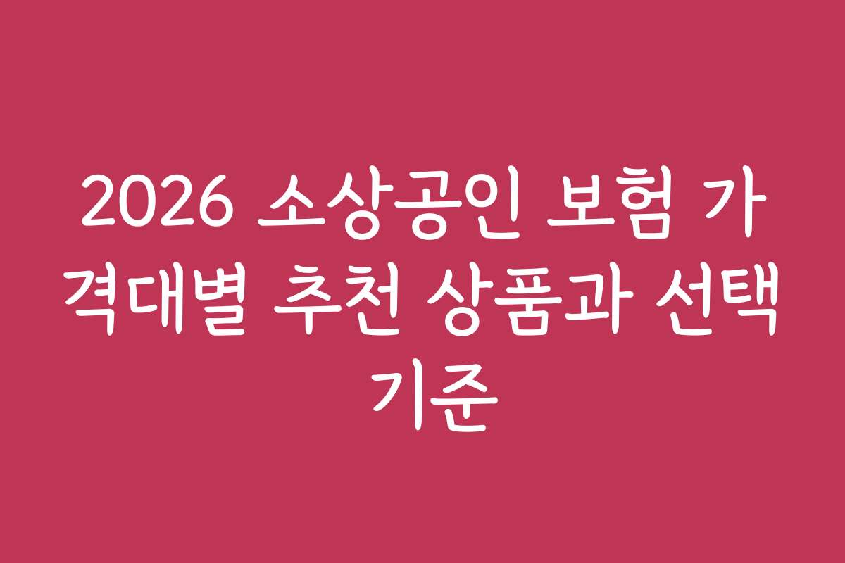 2026 소상공인 보험 가격대별 추천 상품과 선택 기준