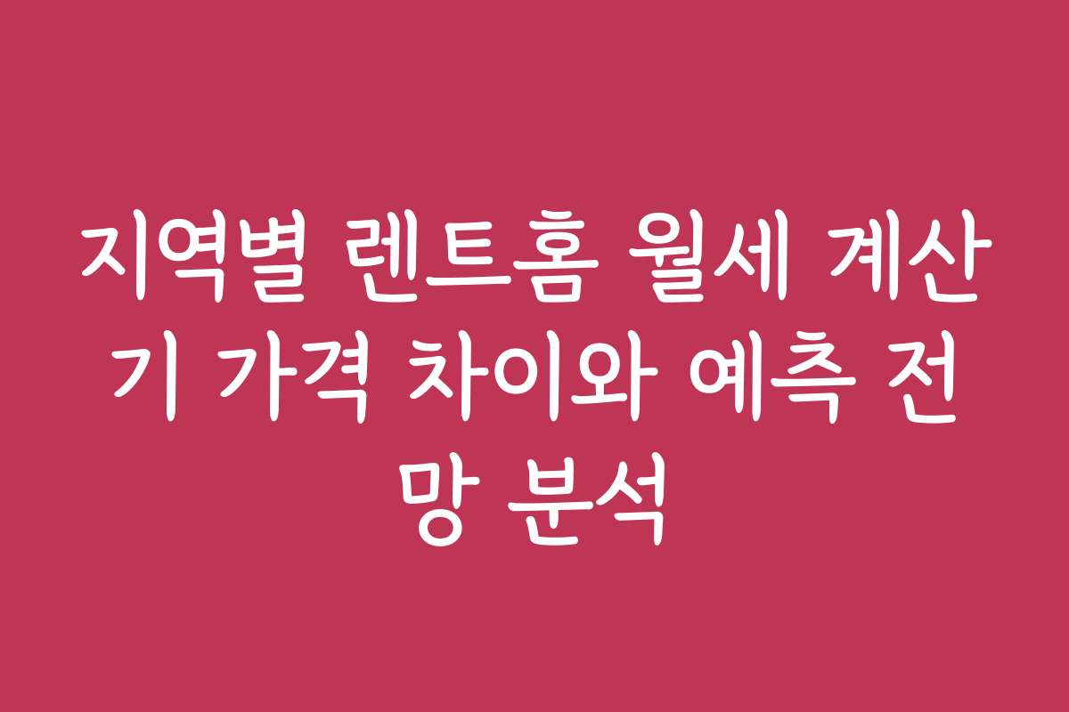지역별 렌트홈 월세 계산기 가격 차이와 예측 전망 분석