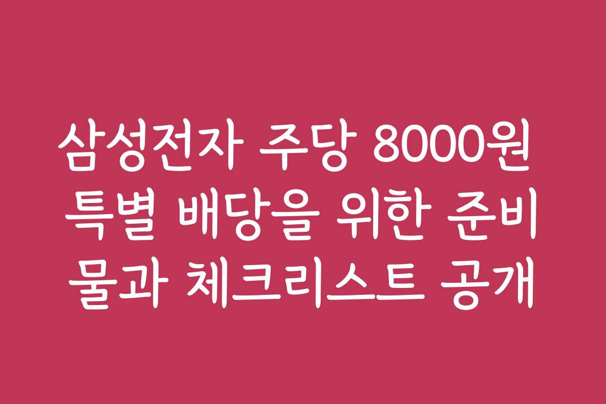 삼성전자 주당 8000원 특별 배당을 위한 준비물과 체크리스트 공개