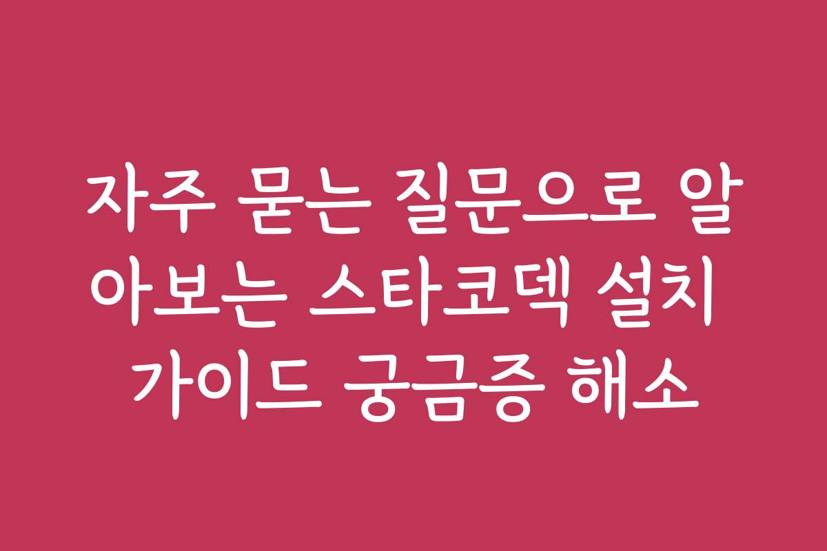 자주 묻는 질문으로 알아보는 스타코덱 설치 가이드 궁금증 해소