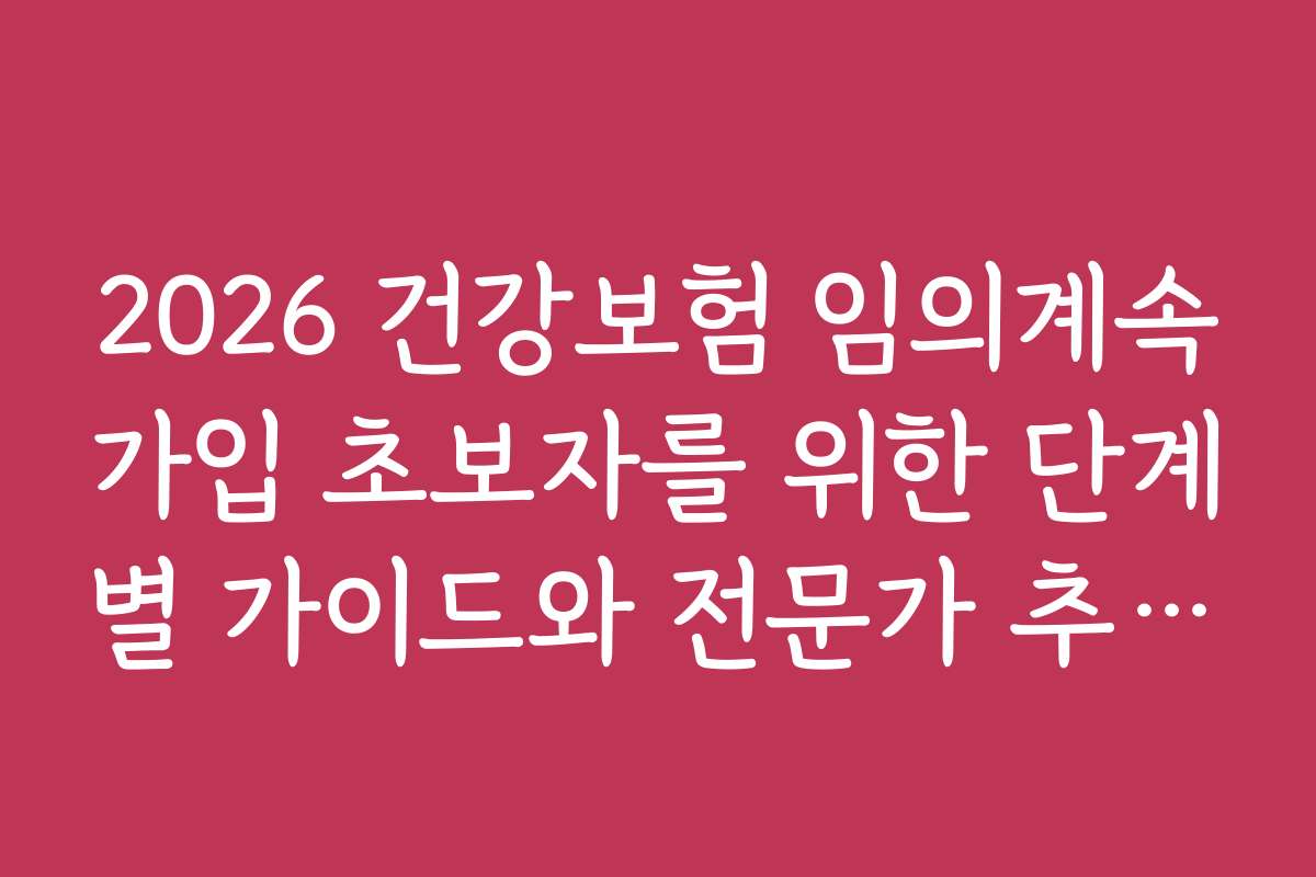 2026 건강보험 임의계속가입 초보자를 위한 단계별 가이드와 전문가 추천 정보