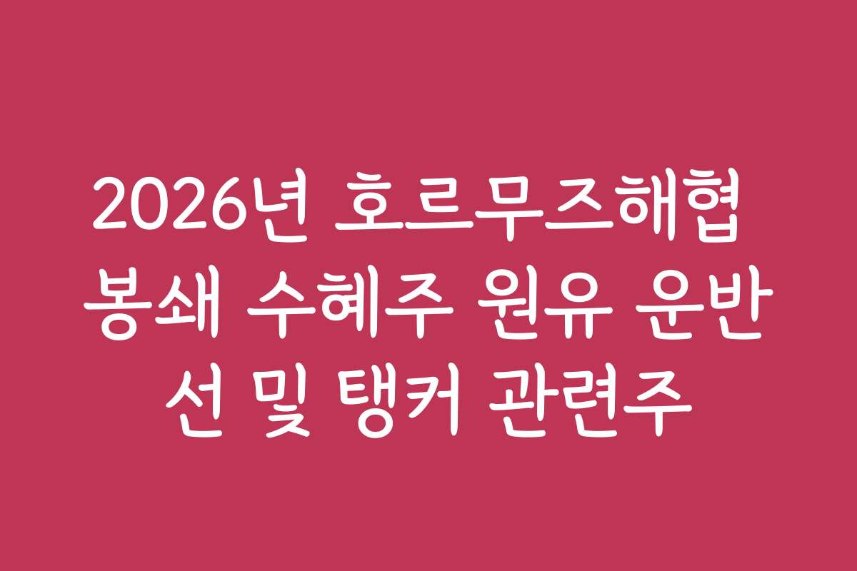 2026년 호르무즈해협 봉쇄 수혜주 원유 운반선 및 탱커 관련주