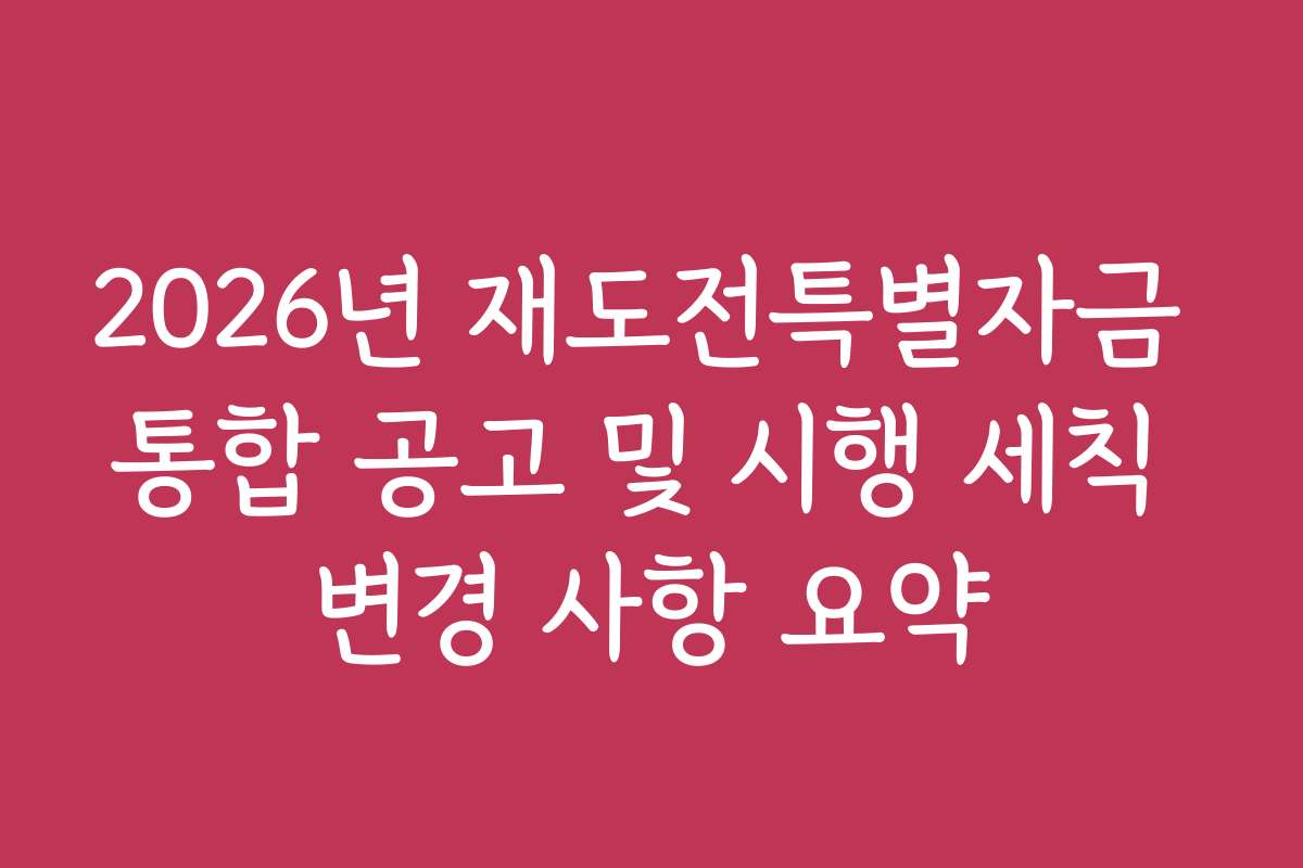2026년 재도전특별자금 통합 공고 및 시행 세칙 변경 사항 요약