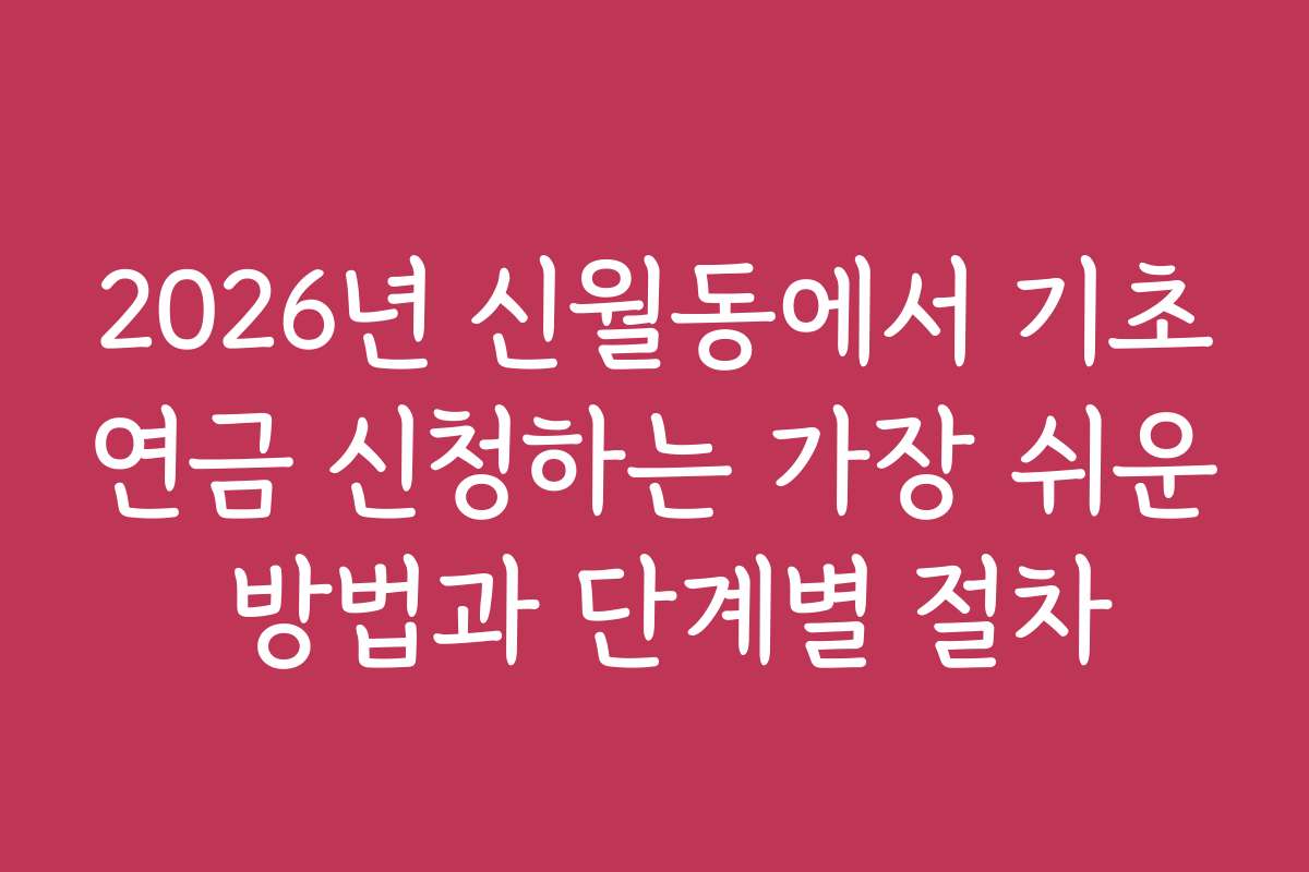 2026년 신월동에서 기초연금 신청하는 가장 쉬운 방법과 단계별 절차