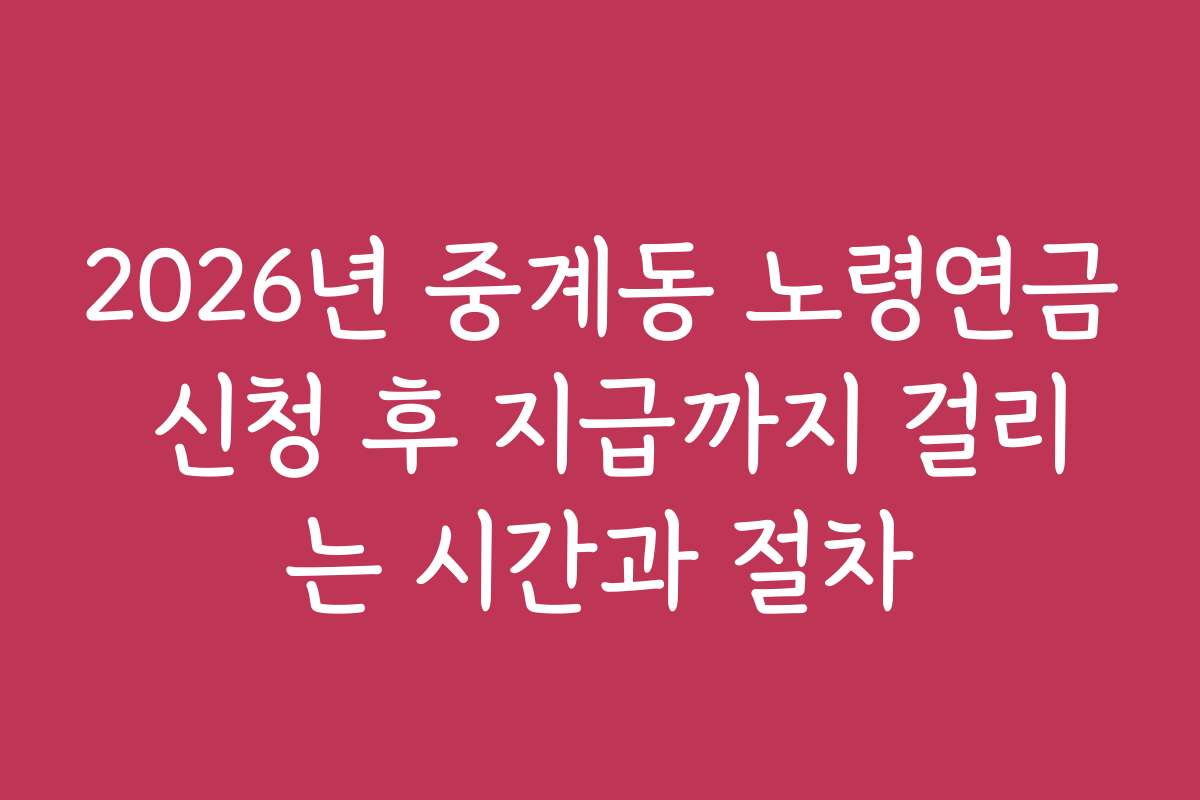2026년 중계동 노령연금 신청 후 지급까지 걸리는 시간과 절차