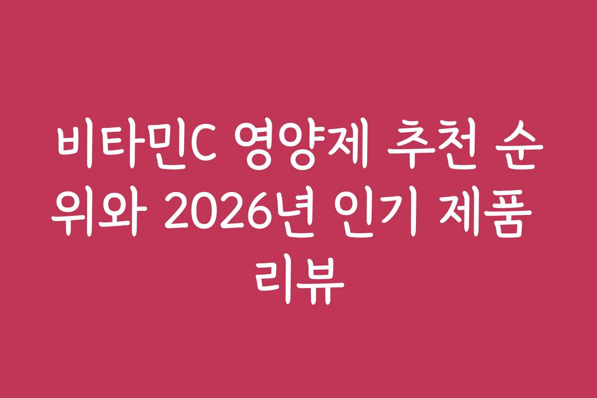 비타민C 영양제 추천 순위와 2026년 인기 제품 리뷰