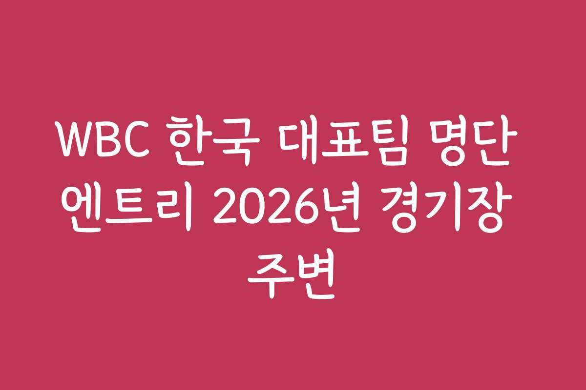 WBC 한국 대표팀 명단 엔트리 2026년 경기장 주변