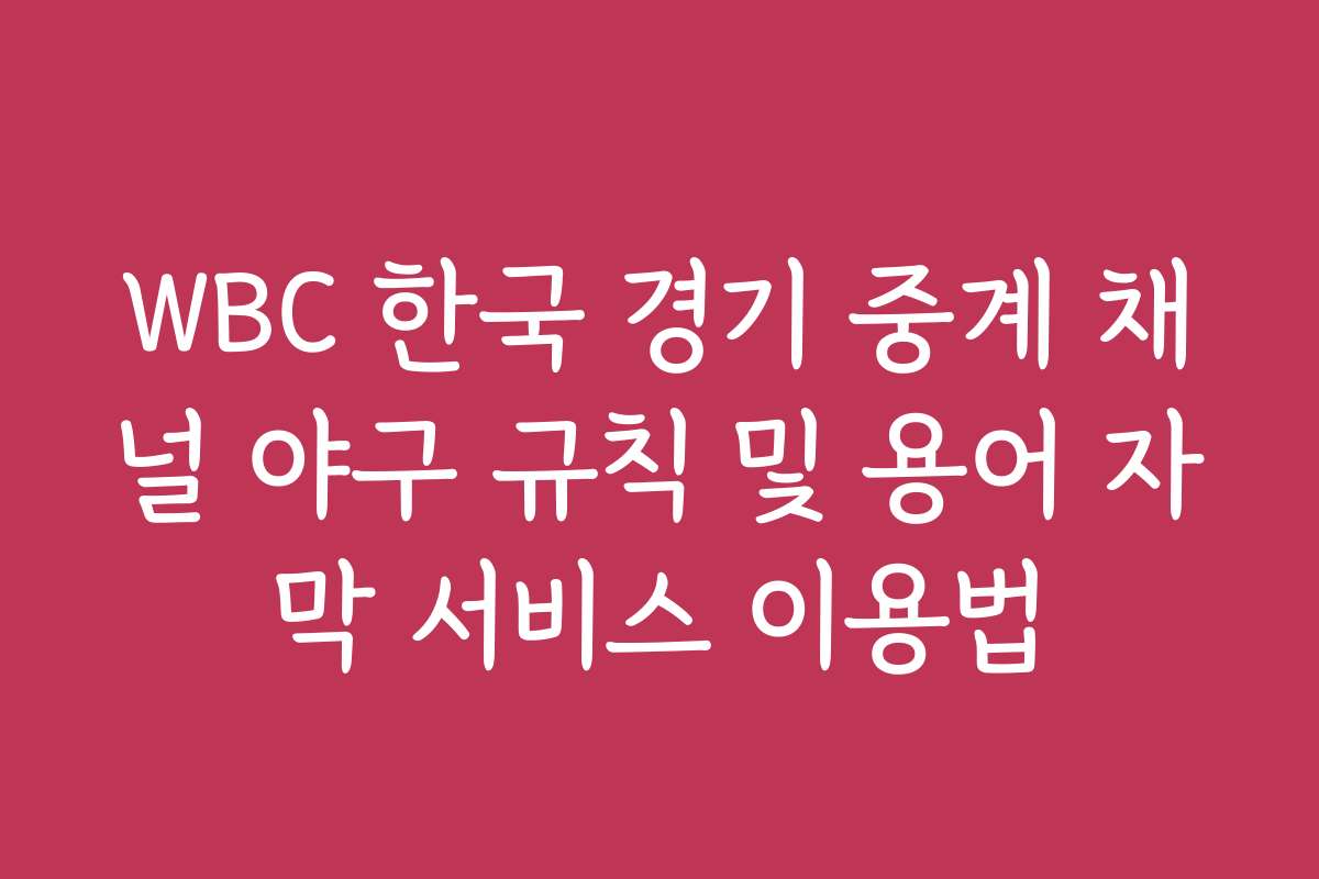 WBC 한국 경기 중계 채널 야구 규칙 및 용어 자막 서비스 이용법