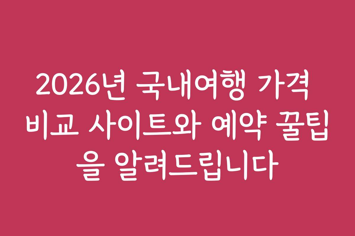 2026년 국내여행 가격 비교 사이트와 예약 꿀팁을 알려드립니다