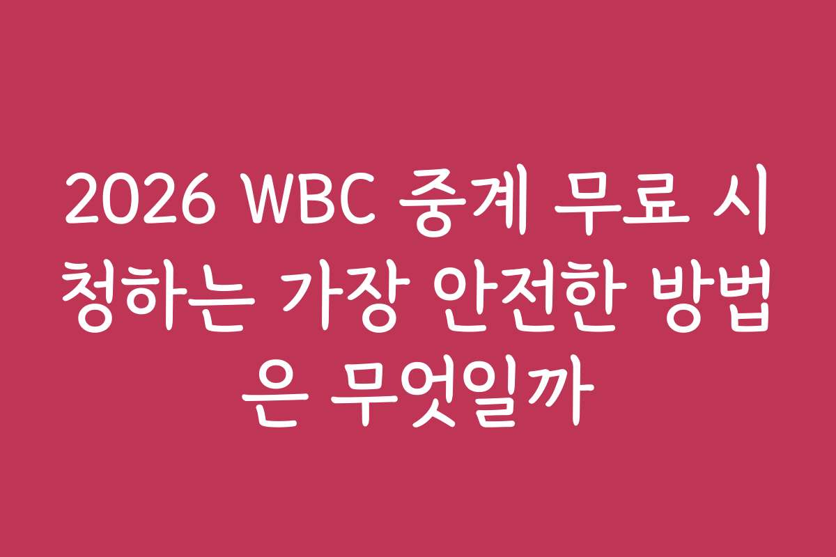 2026 WBC 중계 무료 시청하는 가장 안전한 방법은 무엇일까