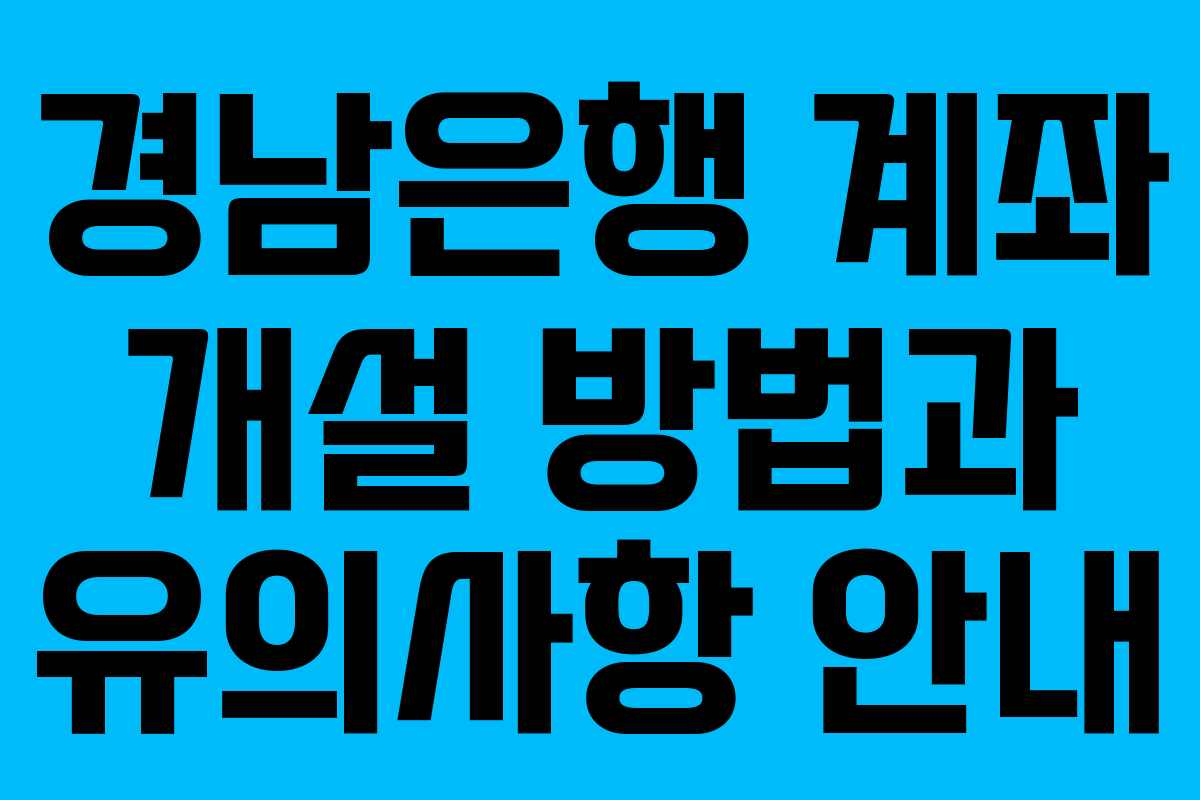 경남은행 계좌 개설 방법과 유의사항 안내