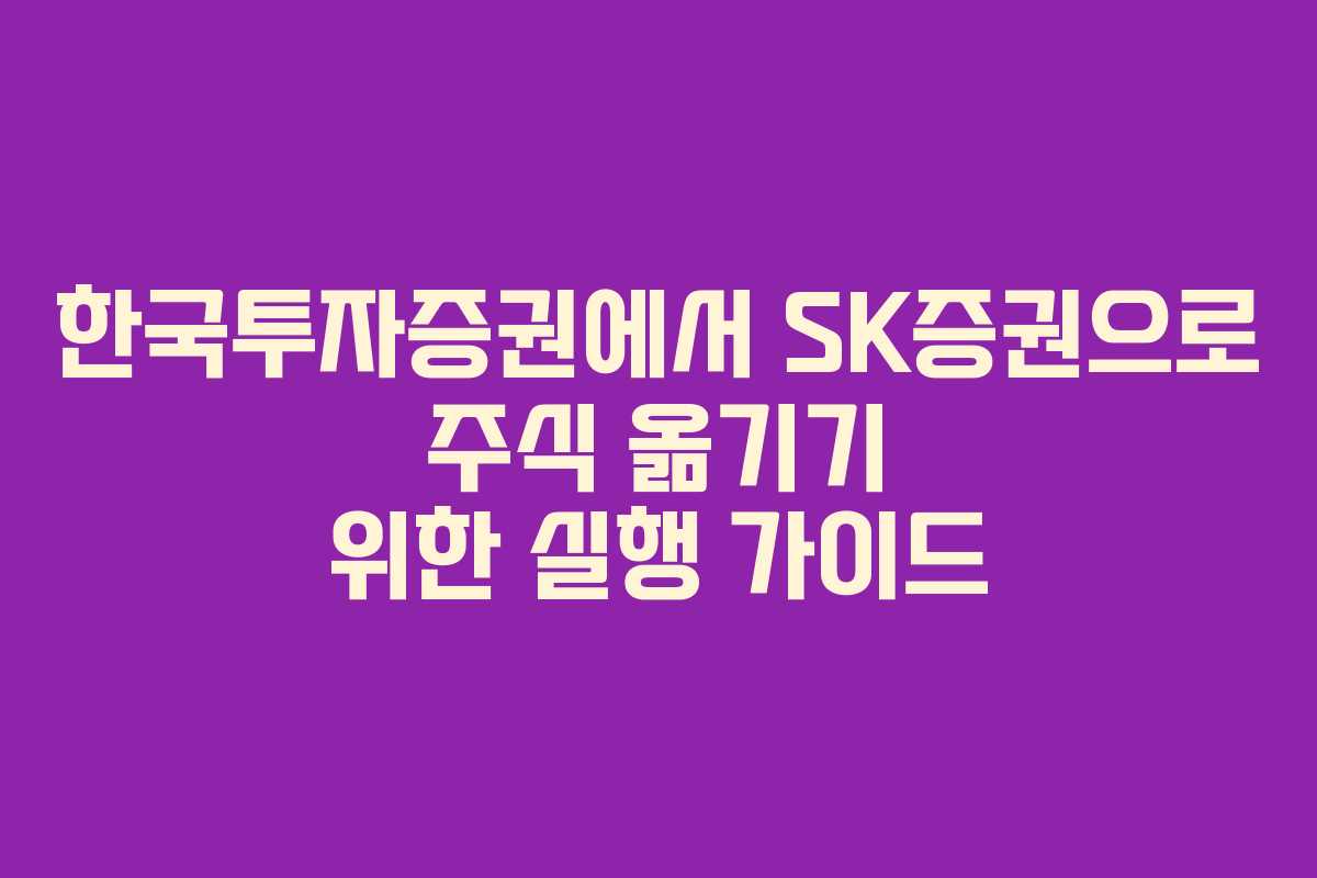 한국투자증권에서 SK증권으로 주식 옮기기 위한 실행 가이드