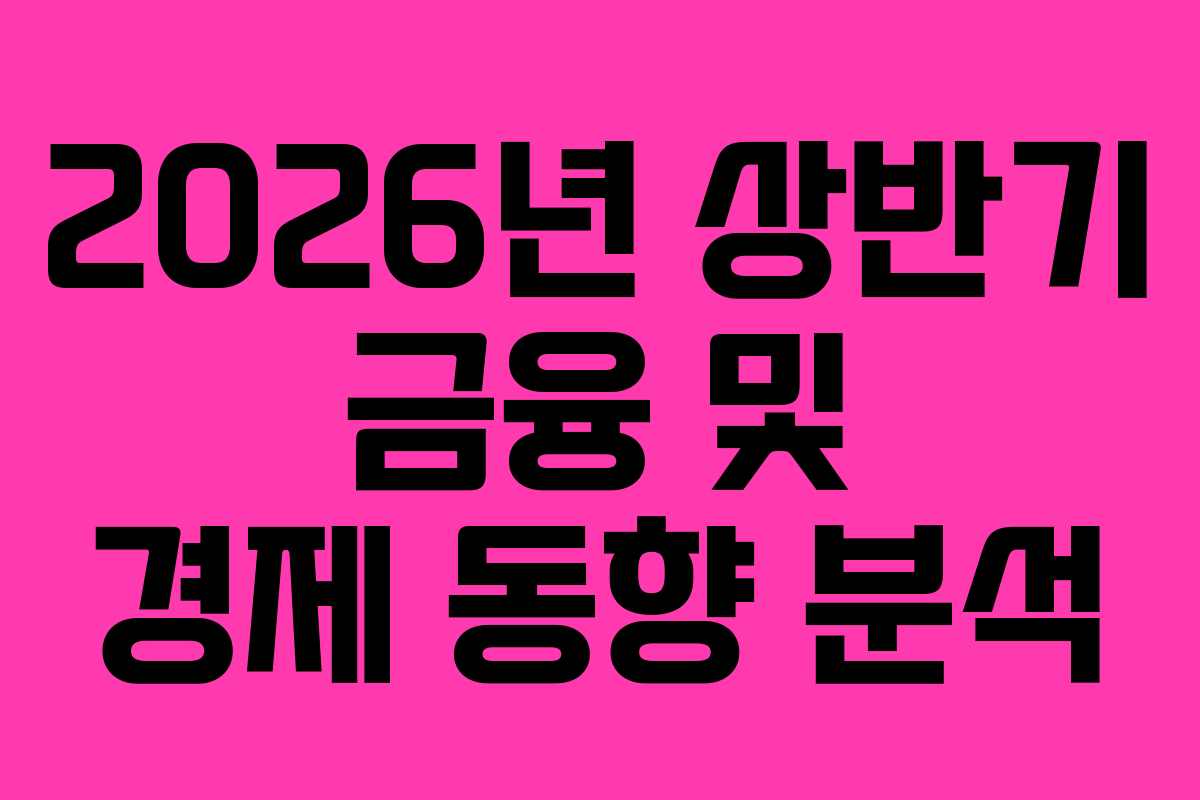 2026년 상반기 금융 및 경제 동향 분석