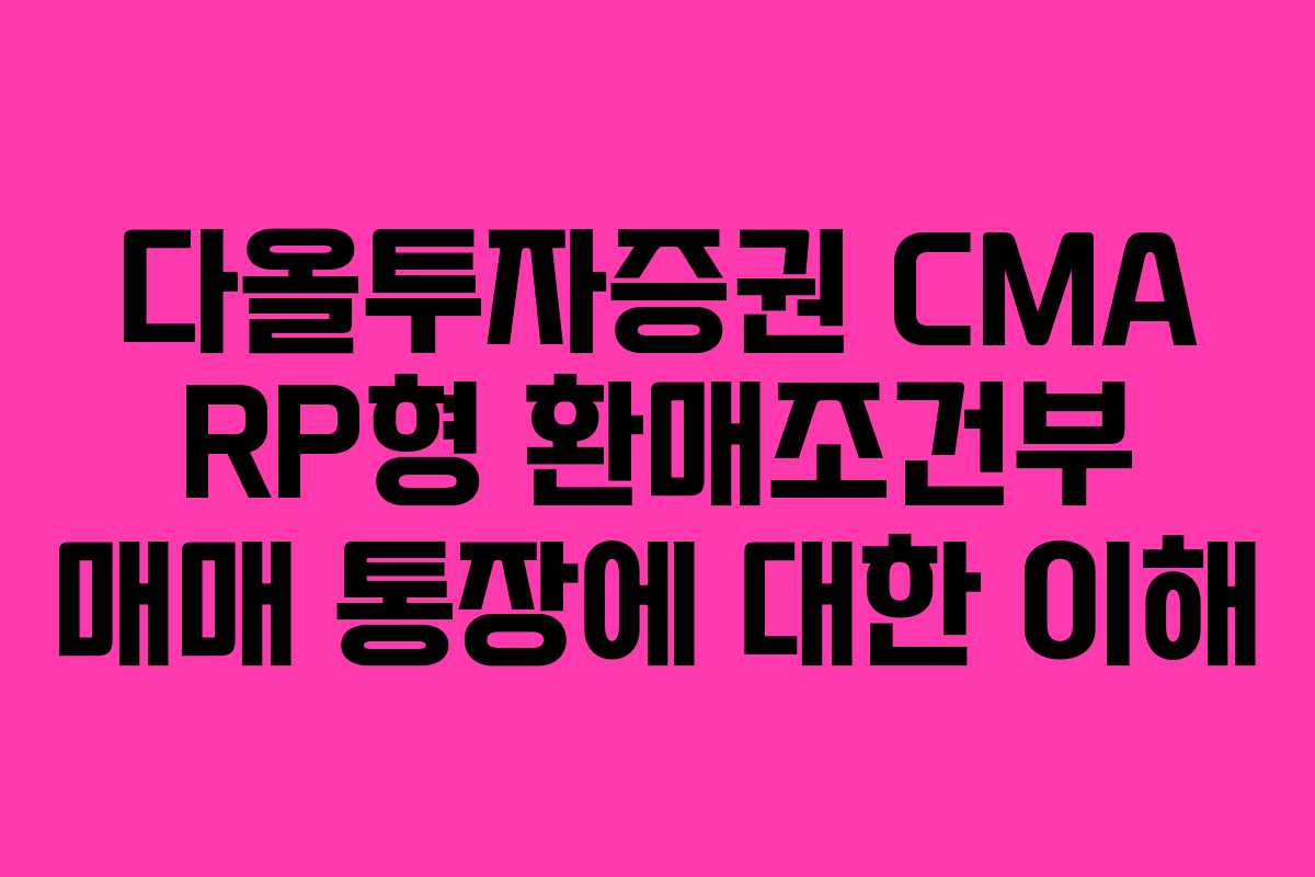 다올투자증권 CMA RP형 환매조건부 매매 통장에 대한 이해